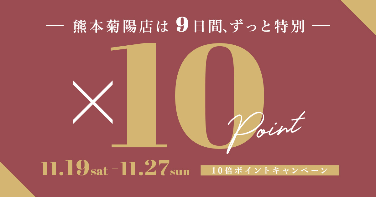 【9日間】10倍ポイントフェア　2022.11.19〜27  熊本菊陽店限定